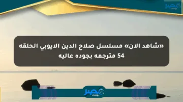 «شاهد الآن» مسلسل صلاح الدين الأيوبي الحلقة 54 مترجمة بجودة عالية